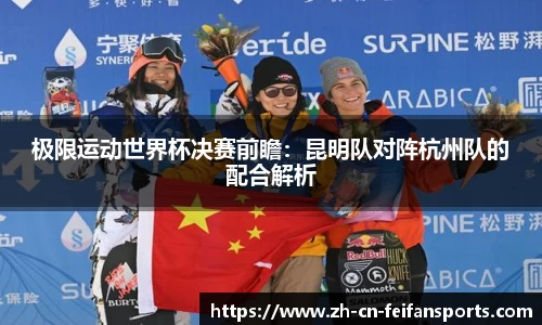 极限运动世界杯决赛前瞻：昆明队对阵杭州队的配合解析