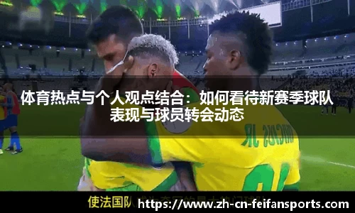 体育热点与个人观点结合：如何看待新赛季球队表现与球员转会动态