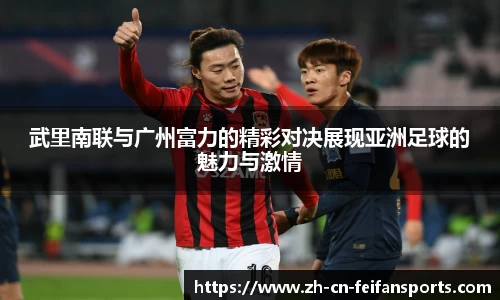 武里南联与广州富力的精彩对决展现亚洲足球的魅力与激情