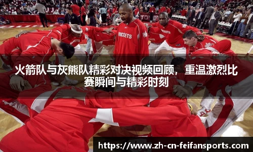 火箭队与灰熊队精彩对决视频回顾,重温激烈比赛瞬间与精彩时刻
